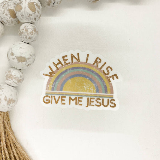 When I Rise Give Me Jesus, Clear Vinyl, Sticker, 3x3 in